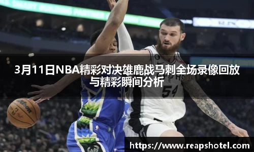 3月11日NBA精彩对决雄鹿战马刺全场录像回放与精彩瞬间分析